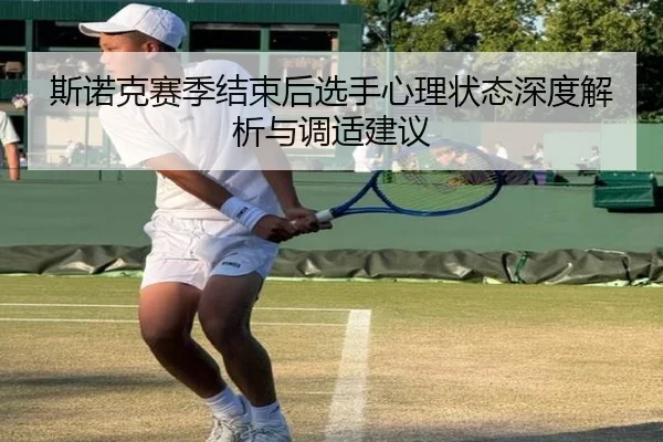 斯诺克赛季结束后选手心理状态深度解析与调适建议